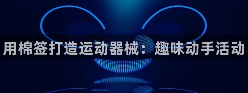 ag尊龙怎么样：用棉签打造运动器械：趣味动手活动