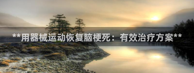 尊龙凯时可以提现吗：**用器械运动恢复脑梗死：有效治疗方案*