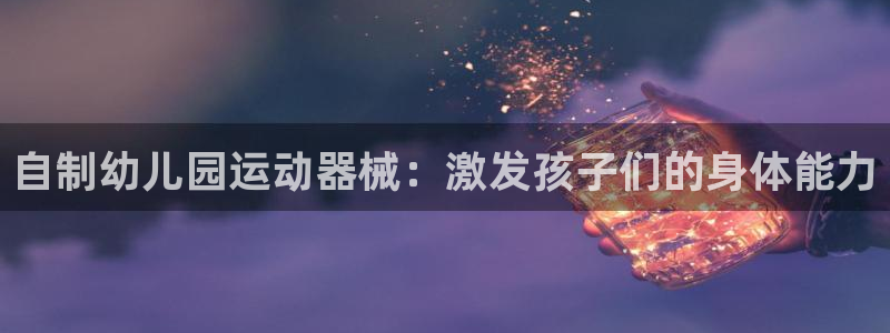 尊龙登录：自制幼儿园运动器械：激发孩子们的身体能力