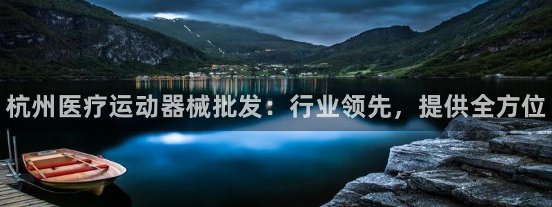 尊龙凯时法拉币：杭州医疗运动器械批发：行业领先，提供全方位