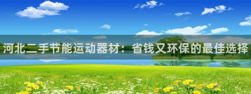 尊龙-人生就是博!：河北二手节能运动器材：省钱又环保