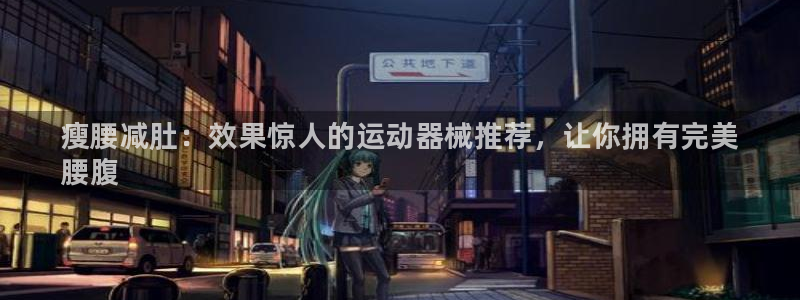 尊龙网页：瘦腰减肚：效果惊人的运动器械推荐，让你拥有完美
腰