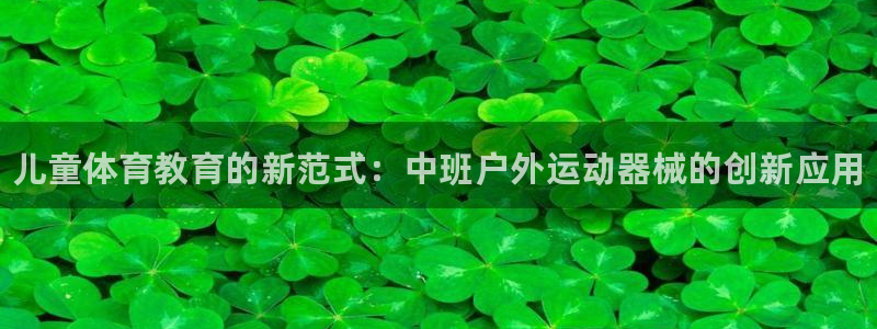 尊龙凯时导航菜单首页：儿童体育教育的新范式：中班户外