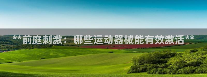 尊龙人生就是博一下下：**前庭刺激：哪些运动器械能有