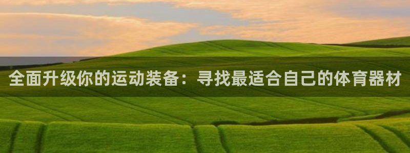 z6com尊龙凯时代理：全面升级你的运动装备：寻找最