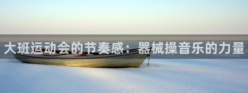 尊龙集团有限公司官网：大班运动会的节奏感：器械操音乐