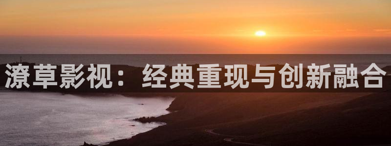 海狮视频免费观看所有电视剧大全：潦草影视：经典重现与创新融合