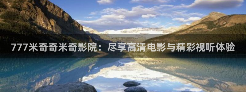 海狮视频下载：777米奇奇米奇影院：尽享高清电影与精彩视听体验